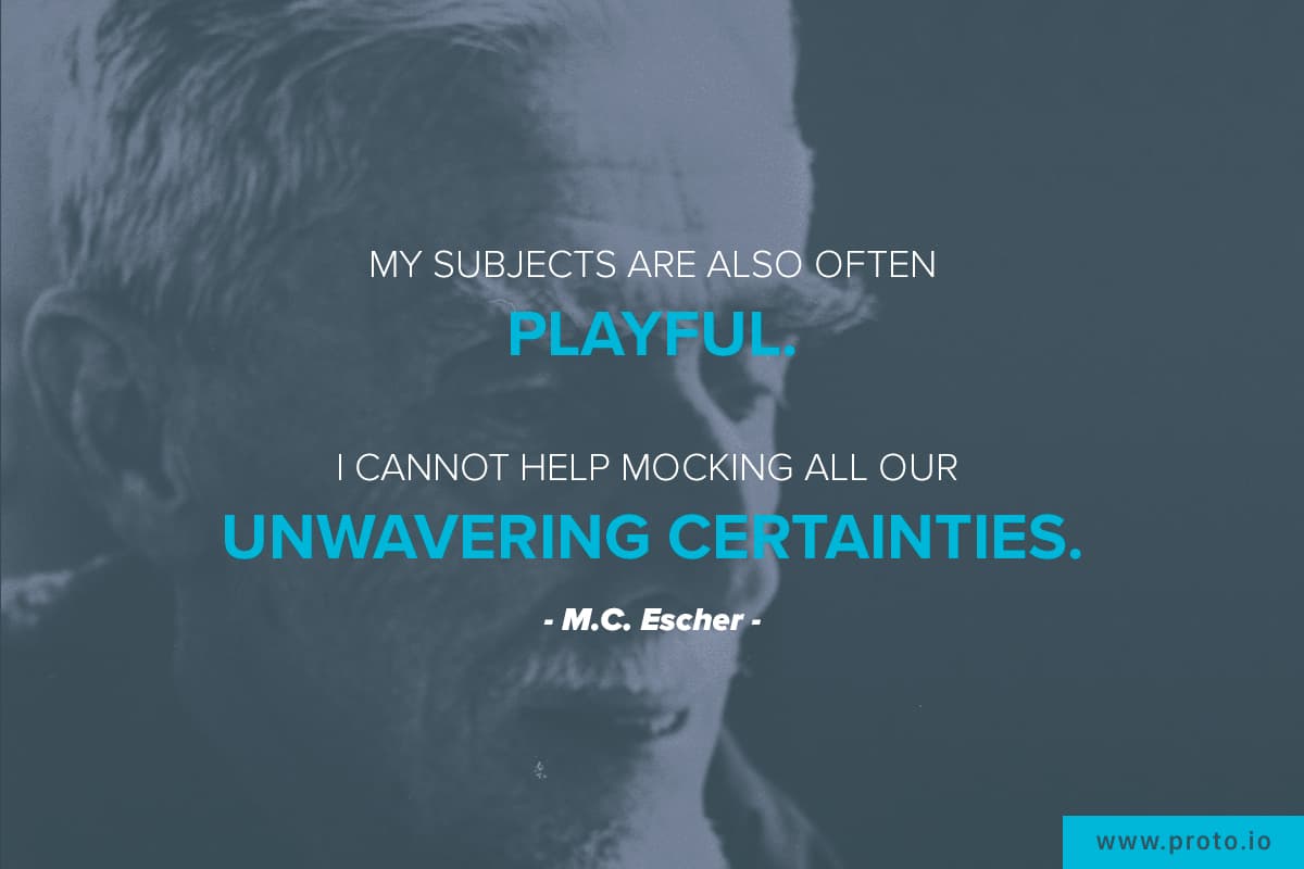 “My subjects are also often playful. I cannot help mocking all our unwavering certainties.” Design quote by M.C. Escher.