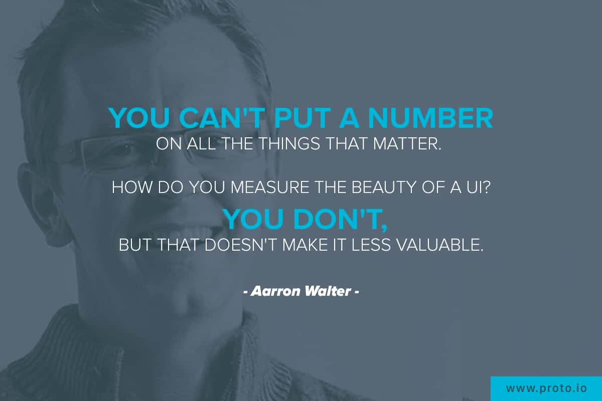 "You can't put a number on all the things that matter. How do you measure the beauty of a UI? You don't, but that doesn't make it less valuable." Design quote by Aarron Walter.