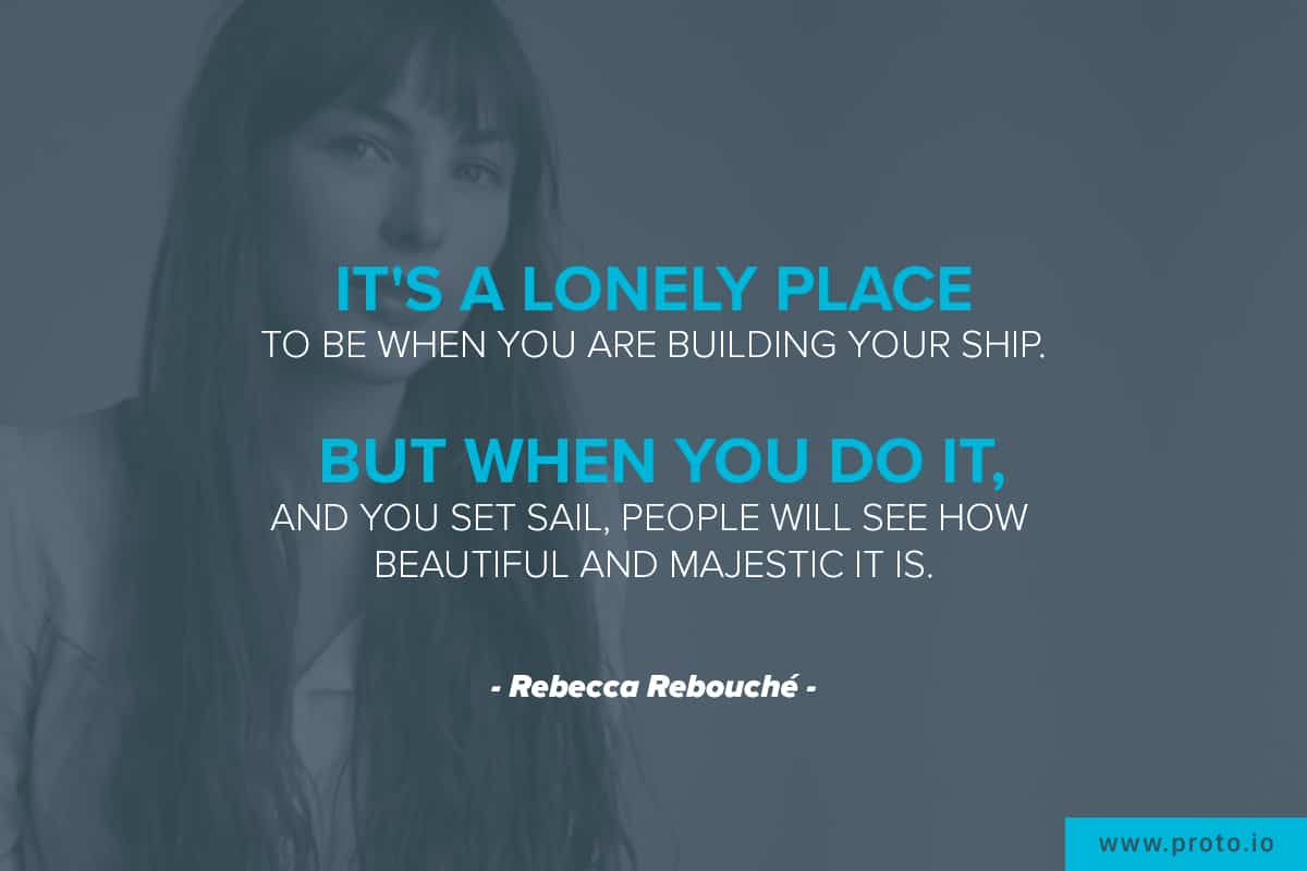 "It's a lonely place to be when you are building your ship. But when you do it, and you set sail, people will see how beautiful and majestic it is.” Design quote by Rebecca Rebouché.