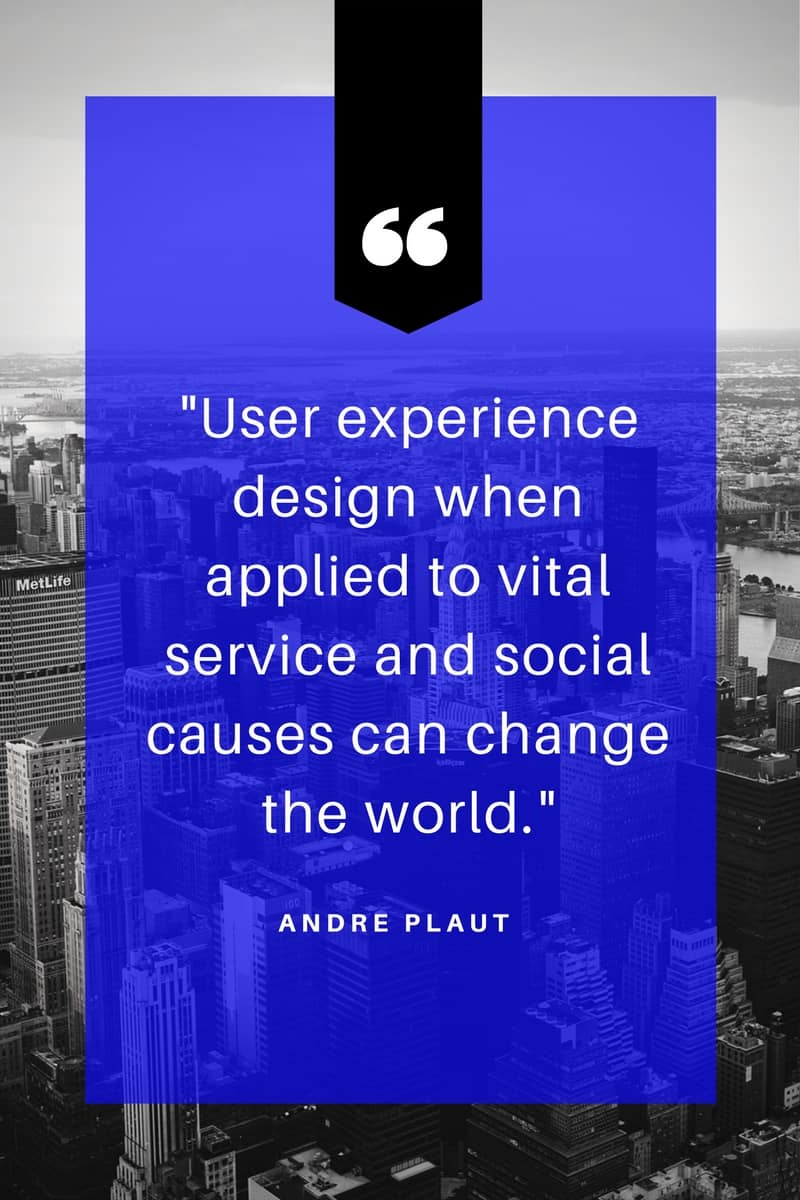 Image is of a quote from Andre Plaut that states “User experience design when applied to vital service and social causes can change the world.”