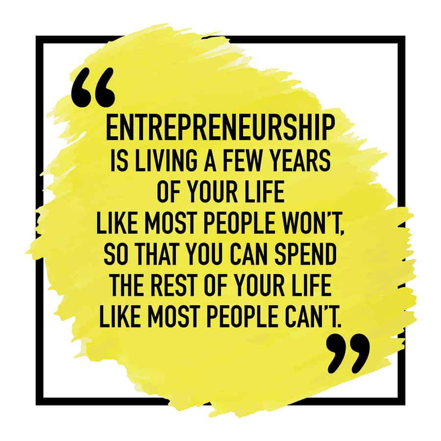 An image of a quote saying, “Entrepreneurship is living a few years of your life like most people won’t so that you can spend the rest of your life like most people can’t.”